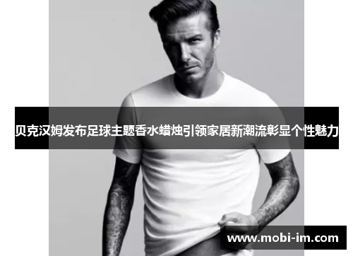 贝克汉姆发布足球主题香水蜡烛引领家居新潮流彰显个性魅力