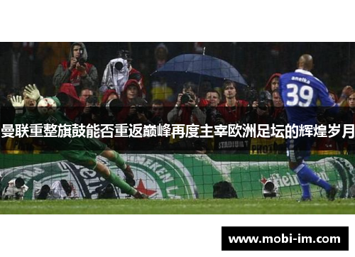 曼联重整旗鼓能否重返巅峰再度主宰欧洲足坛的辉煌岁月