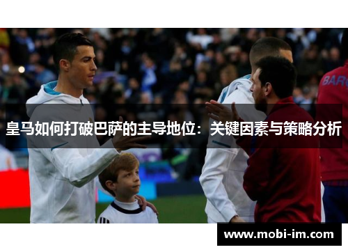 皇马如何打破巴萨的主导地位：关键因素与策略分析