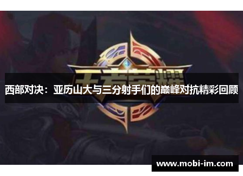 西部对决：亚历山大与三分射手们的巅峰对抗精彩回顾