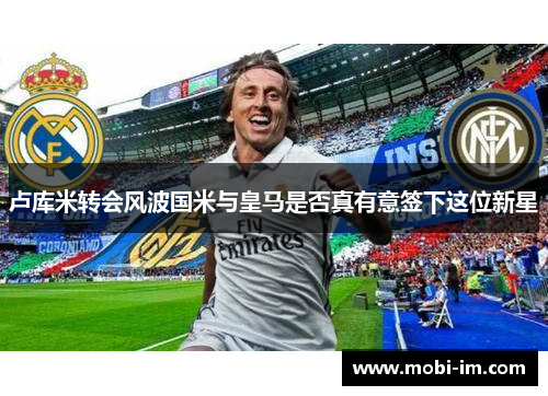 卢库米转会风波国米与皇马是否真有意签下这位新星