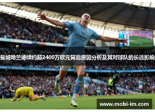 曼城哈兰德续约超2400万欧元背后原因分析及其对球队的长远影响