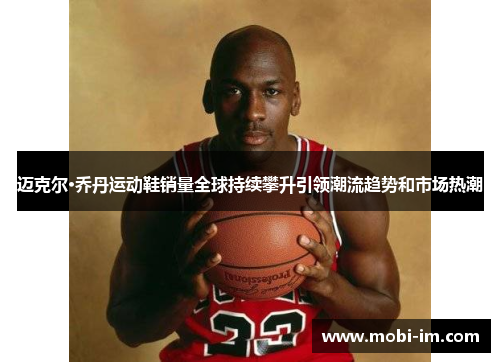 迈克尔·乔丹运动鞋销量全球持续攀升引领潮流趋势和市场热潮
