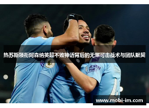 热苏斯领衔阿森纳英超不败神话背后的无懈可击战术与团队默契