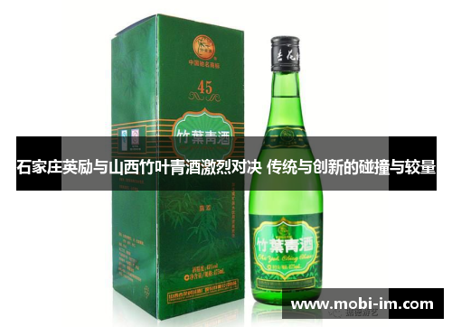 石家庄英励与山西竹叶青酒激烈对决 传统与创新的碰撞与较量