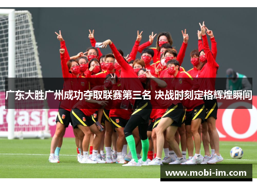 广东大胜广州成功夺取联赛第三名 决战时刻定格辉煌瞬间