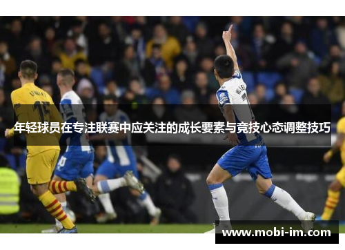 年轻球员在专注联赛中应关注的成长要素与竞技心态调整技巧