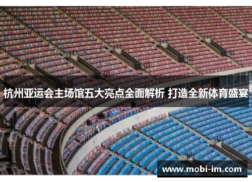 杭州亚运会主场馆五大亮点全面解析 打造全新体育盛宴