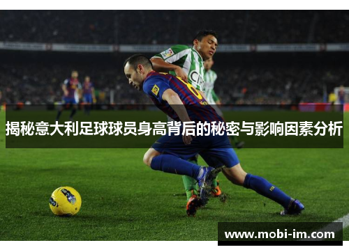揭秘意大利足球球员身高背后的秘密与影响因素分析