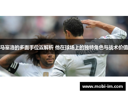 马塞洛的多面手位置解析 他在球场上的独特角色与战术价值