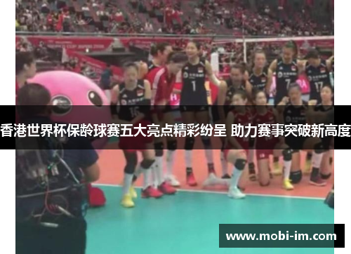 香港世界杯保龄球赛五大亮点精彩纷呈 助力赛事突破新高度