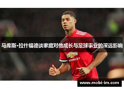 马库斯·拉什福德谈家庭对他成长与足球事业的深远影响