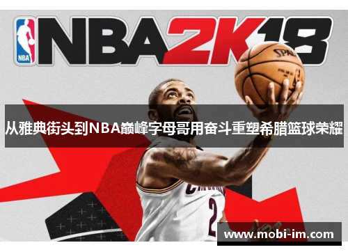 从雅典街头到NBA巅峰字母哥用奋斗重塑希腊篮球荣耀