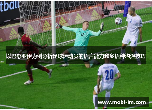 以巴舒亚伊为例分析足球运动员的语言能力和多语种沟通技巧
