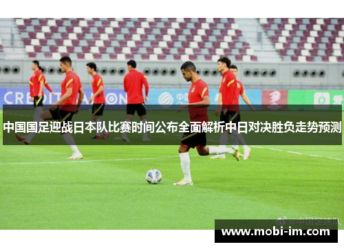 中国国足迎战日本队比赛时间公布全面解析中日对决胜负走势预测