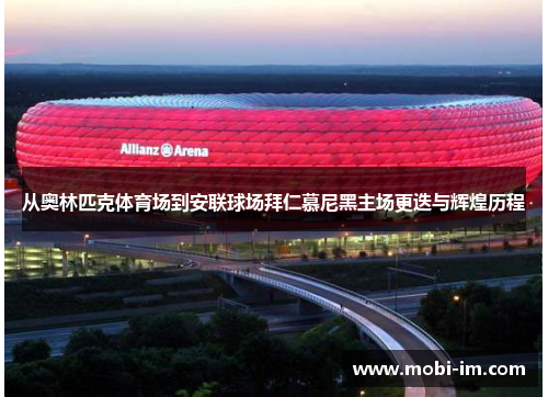 从奥林匹克体育场到安联球场拜仁慕尼黑主场更迭与辉煌历程