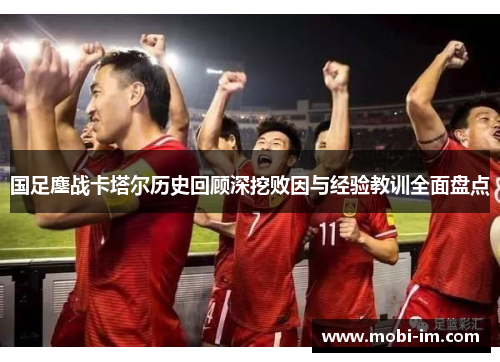 国足鏖战卡塔尔历史回顾深挖败因与经验教训全面盘点 国足鏖战卡塔尔历史回顾深挖败因与经验教训全面盘点