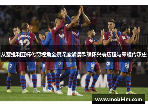 从塞维利亚杯传奇视角全景深度解读欧联杯兴衰历程与荣耀传承史 从塞维利亚杯传奇视角全景深度解读欧联杯兴衰历程与荣耀传承史