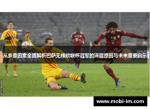 从多重因素全面解析巴萨无缘欧联杯冠军的深层原因与未来重要启示 从多重因素全面解析巴萨无缘欧联杯冠军的深层原因与未来重要启示