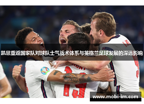 凯恩重返国家队对球队士气战术体系与英格兰足球发展的深远影响