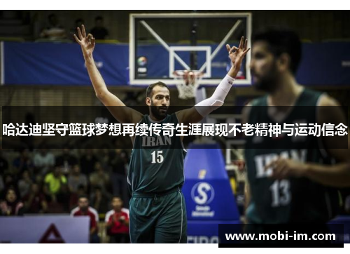哈达迪坚守篮球梦想再续传奇生涯展现不老精神与运动信念