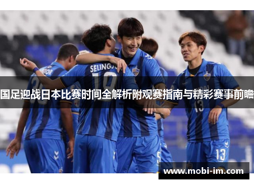 国足迎战日本比赛时间全解析附观赛指南与精彩赛事前瞻