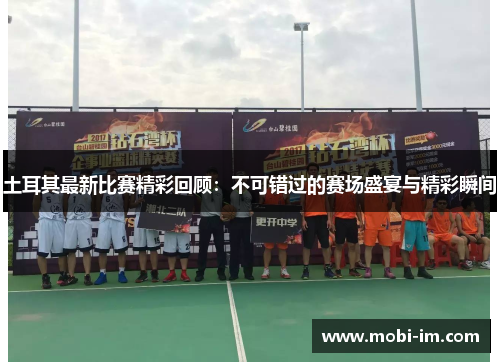 土耳其最新比赛精彩回顾：不可错过的赛场盛宴与精彩瞬间