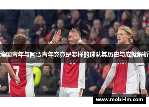 埃因青年与阿贾青年究竟是怎样的球队其历史与成就解析