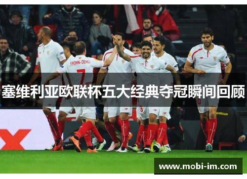 塞维利亚欧联杯五大经典夺冠瞬间回顾 塞维利亚欧联杯五大经典夺冠瞬间回顾