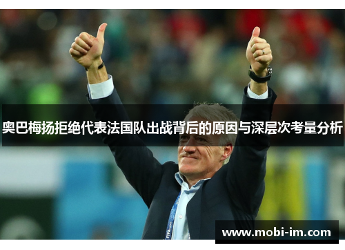 奥巴梅扬拒绝代表法国队出战背后的原因与深层次考量分析