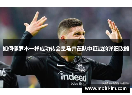 如何像罗本一样成功转会皇马并在队中征战的详细攻略