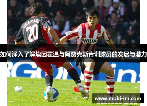 如何深入了解埃因霍温与阿贾克斯青训球员的发展与潜力