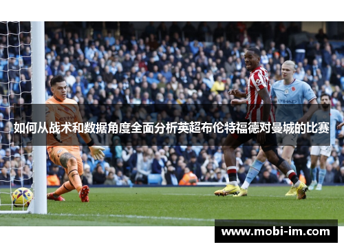 如何从战术和数据角度全面分析英超布伦特福德对曼城的比赛 如何从战术和数据角度全面分析英超布伦特福德对曼城的比赛