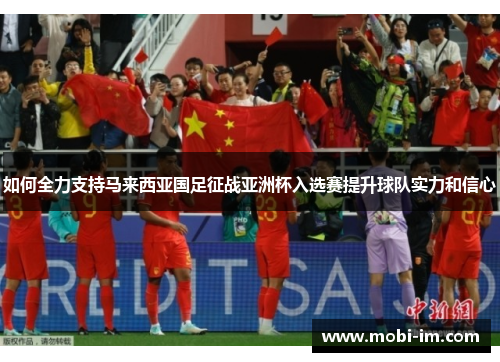 如何全力支持马来西亚国足征战亚洲杯入选赛提升球队实力和信心