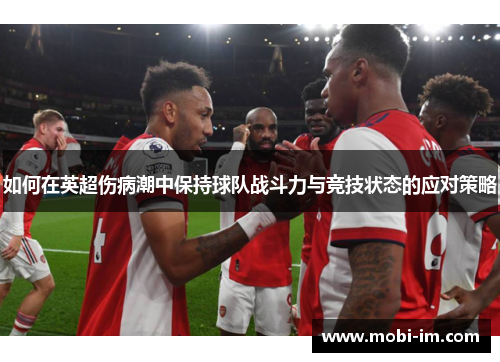 如何在英超伤病潮中保持球队战斗力与竞技状态的应对策略