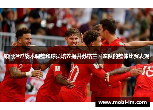 如何通过战术调整和球员培养提升苏格兰国家队的整体比赛表现