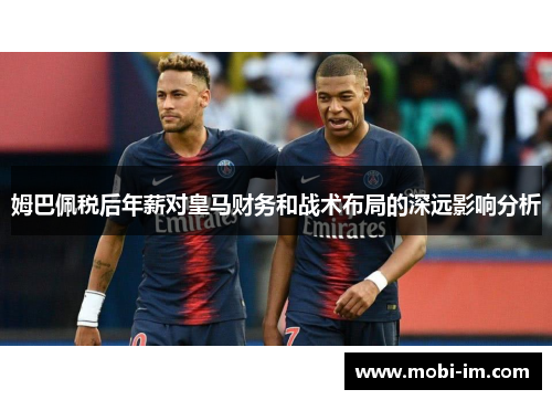 姆巴佩税后年薪对皇马财务和战术布局的深远影响分析 姆巴佩税后年薪对皇马财务和战术布局的深远影响分析