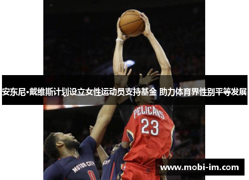 安东尼·戴维斯计划设立女性运动员支持基金 助力体育界性别平等发展