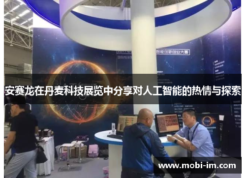 安赛龙在丹麦科技展览中分享对人工智能的热情与探索