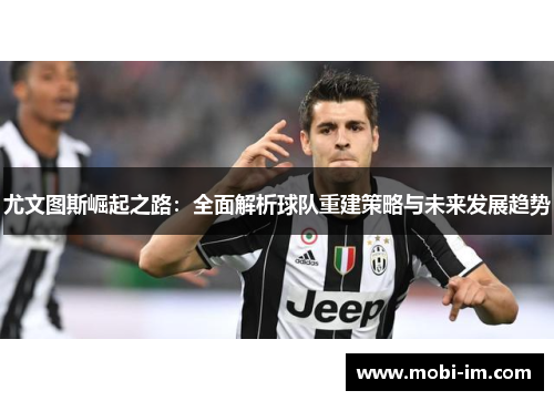 尤文图斯崛起之路:全面解析球队重建策略与未来发展趋势 尤文图斯崛起之路:全面解析球队重建策略与未来发展趋势