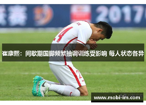 崔康熙:间歇期国脚频繁抽调训练受影响 每人状态各异 崔康熙:间歇期国脚频繁抽调训练受影响 每人状态各异