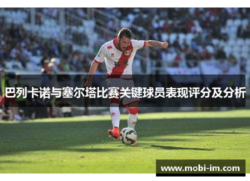 巴列卡诺与塞尔塔比赛关键球员表现评分及分析 巴列卡诺与塞尔塔比赛关键球员表现评分及分析