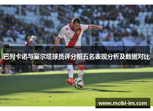 巴列卡诺与塞尔塔球员评分前五名表现分析及数据对比 巴列卡诺与塞尔塔球员评分前五名表现分析及数据对比
