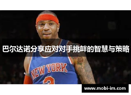 巴尔达诺分享应对对手挑衅的智慧与策略 巴尔达诺分享应对对手挑衅的智慧与策略