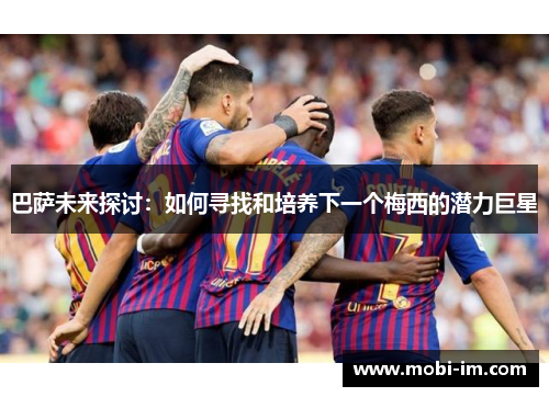 巴萨未来探讨：如何寻找和培养下一个梅西的潜力巨星