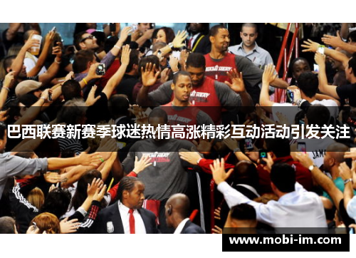 巴西联赛新赛季球迷热情高涨精彩互动活动引发关注 巴西联赛新赛季球迷热情高涨精彩互动活动引发关注