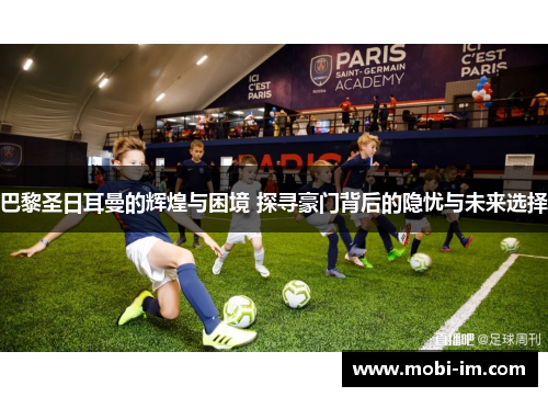 巴黎圣日耳曼的辉煌与困境 探寻豪门背后的隐忧与未来选择