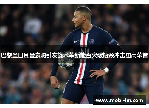 巴黎圣日耳曼豪购引发战术革新能否突破瓶颈冲击更高荣誉 巴黎圣日耳曼豪购引发战术革新能否突破瓶颈冲击更高荣誉