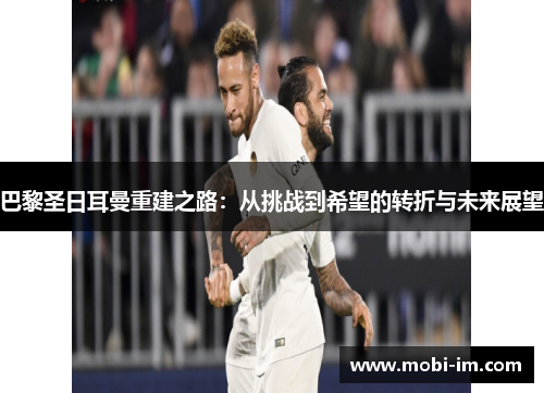 巴黎圣日耳曼重建之路：从挑战到希望的转折与未来展望