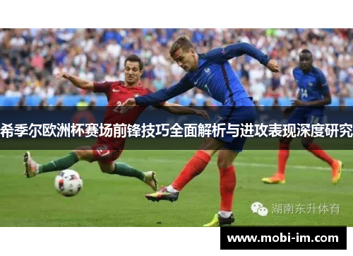 希季尔欧洲杯赛场前锋技巧全面解析与进攻表现深度研究